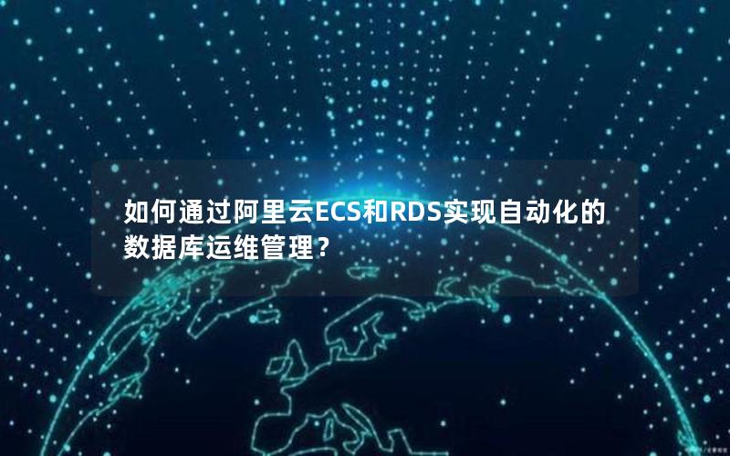 如何通过阿里云ECS和RDS实现自动化的数据库运维管理？