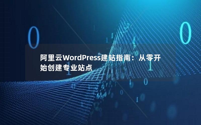 阿里云WordPress建站指南：从零开始创建专业站点