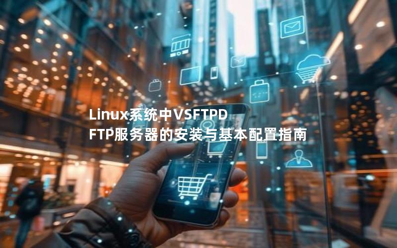 Linux系统中VSFTPD FTP服务器的安装与基本配置指南