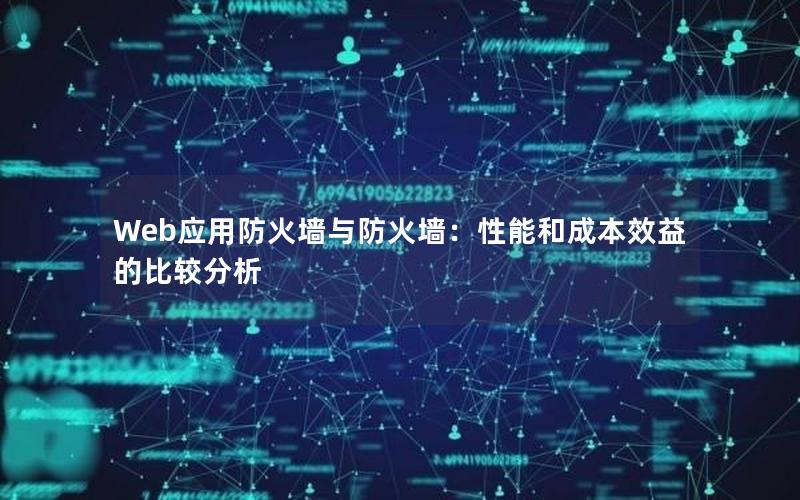 Web应用防火墙与防火墙：性能和成本效益的比较分析