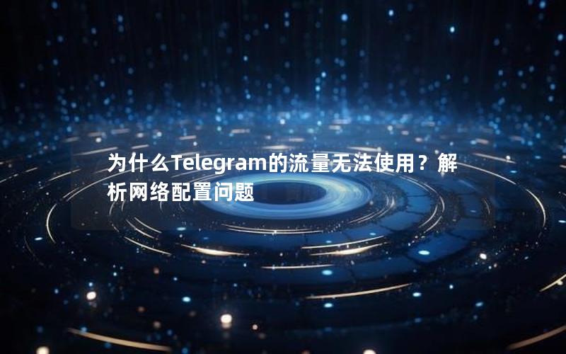 为什么Telegram的流量无法使用？解析网络配置问题