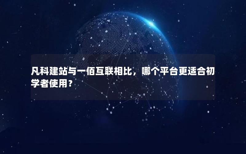 凡科建站与一佰互联相比，哪个平台更适合初学者使用？