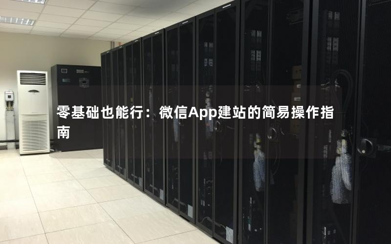 零基础也能行：微信App建站的简易操作指南