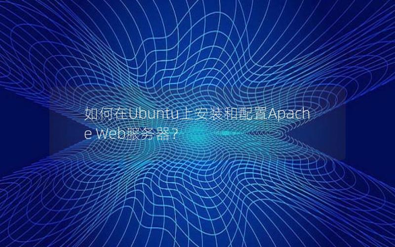 如何在Ubuntu上安装和配置Apache Web服务器？