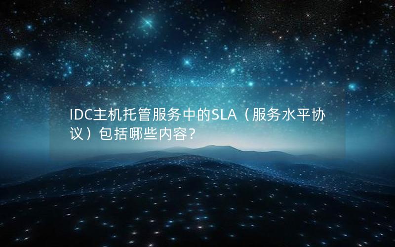 IDC主机托管服务中的SLA（服务水平协议）包括哪些内容？