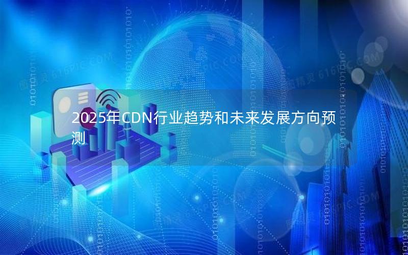 2025年CDN行业趋势和未来发展方向预测