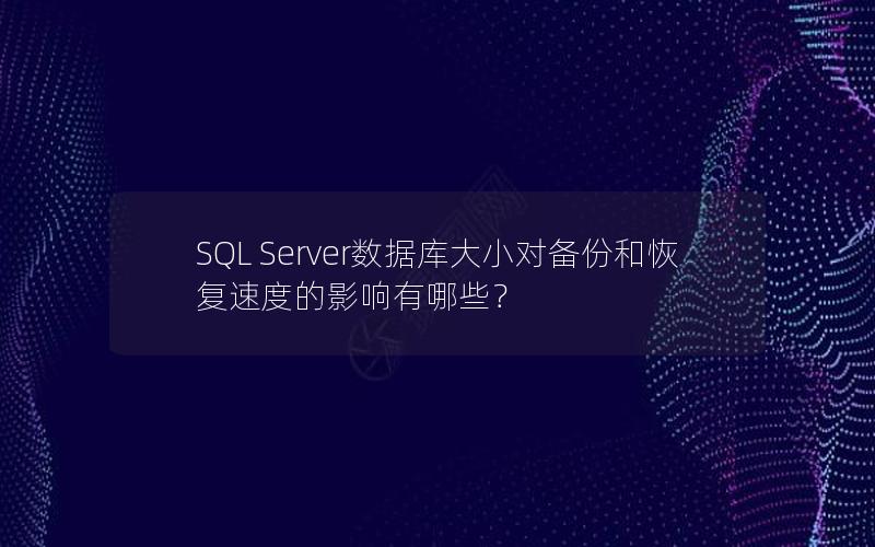 SQL Server数据库大小对备份和恢复速度的影响有哪些？