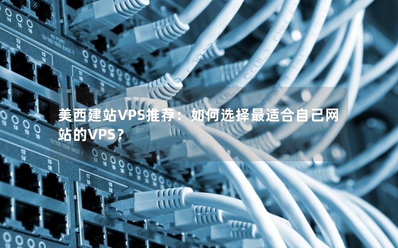 美西建站VPS推荐：如何选择最适合自己网站的VPS？