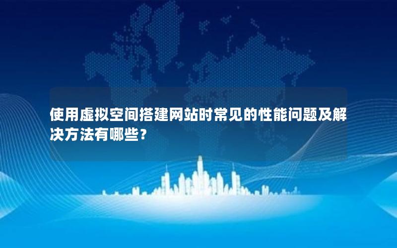 使用虚拟空间搭建网站时常见的性能问题及解决方法有哪些？