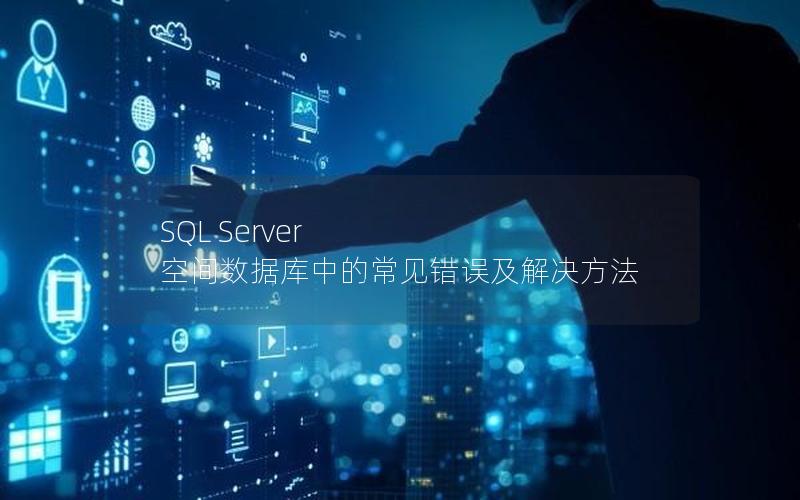 SQL Server 空间数据库中的常见错误及解决方法