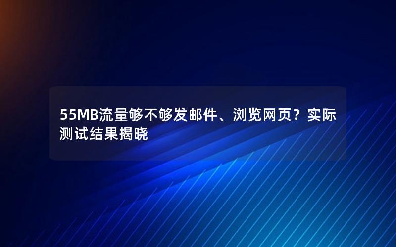 55MB流量够不够发邮件、浏览网页？实际测试结果揭晓