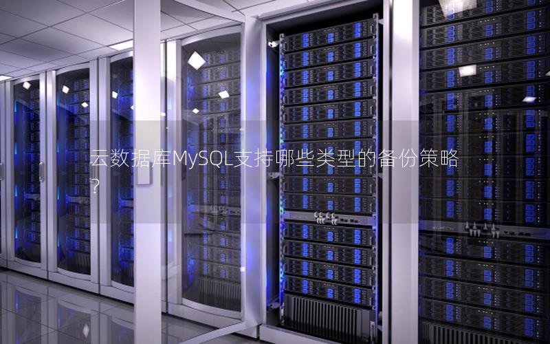 云数据库MySQL支持哪些类型的备份策略？