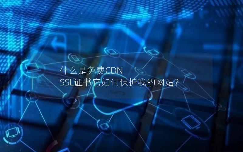 什么是免费CDN SSL证书它如何保护我的网站？