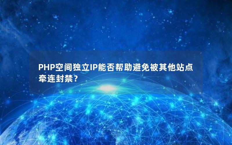 PHP空间独立IP能否帮助避免被其他站点牵连封禁？