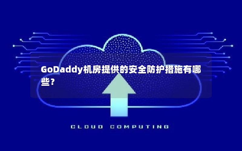 GoDaddy机房提供的安全防护措施有哪些？