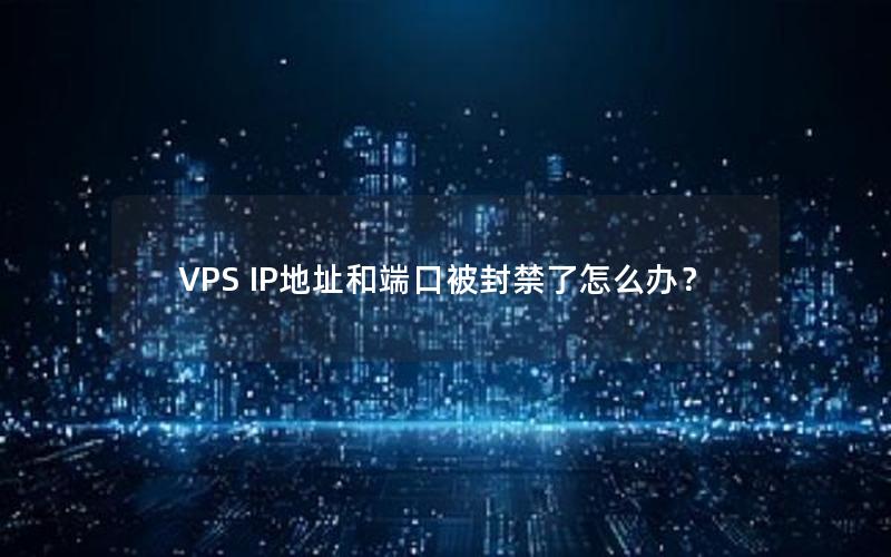 VPS IP地址和端口被封禁了怎么办？