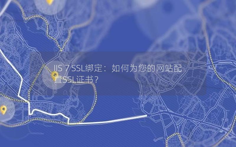 IIS 7 SSL绑定：如何为您的网站配置SSL证书？