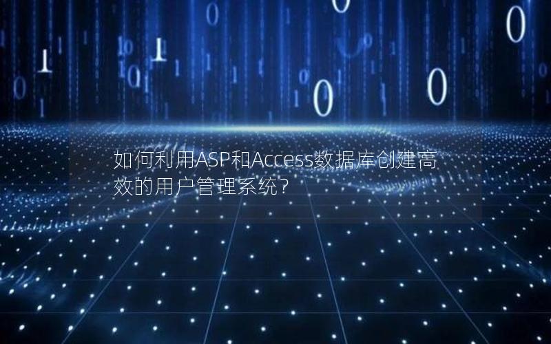 如何利用ASP和Access数据库创建高效的用户管理系统？