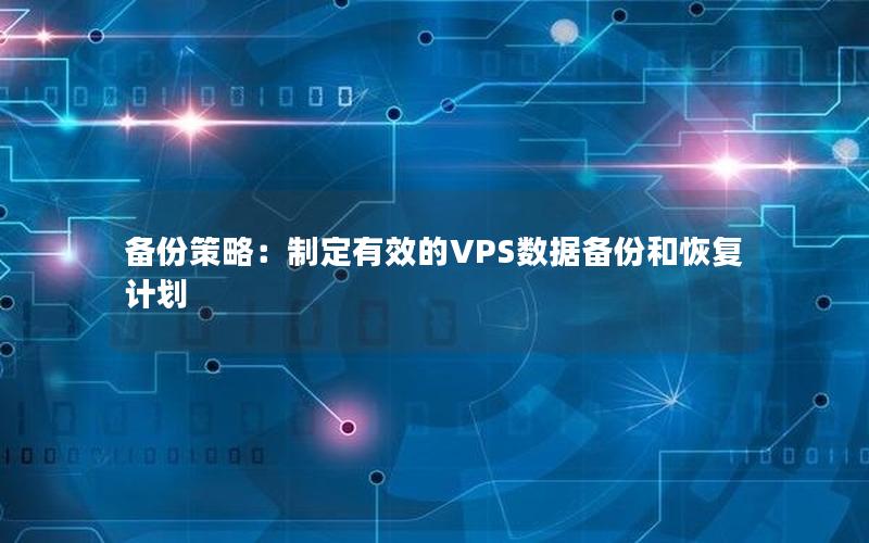 备份策略：制定有效的VPS数据备份和恢复计划