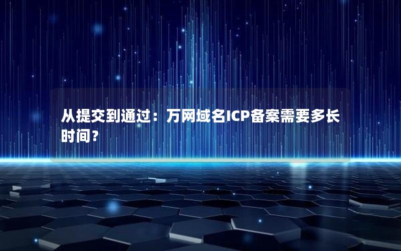 从提交到通过：万网域名ICP备案需要多长时间？