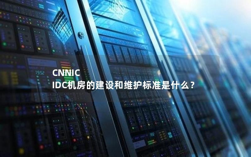 CNNIC IDC机房的建设和维护标准是什么？