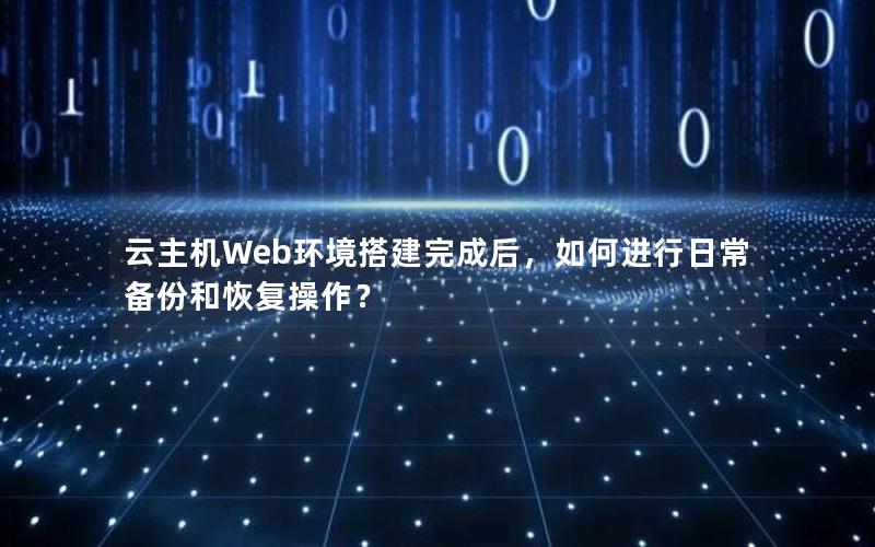 云主机Web环境搭建完成后，如何进行日常备份和恢复操作？