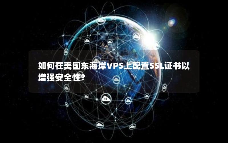 如何在美国东海岸VPS上配置SSL证书以增强安全性？