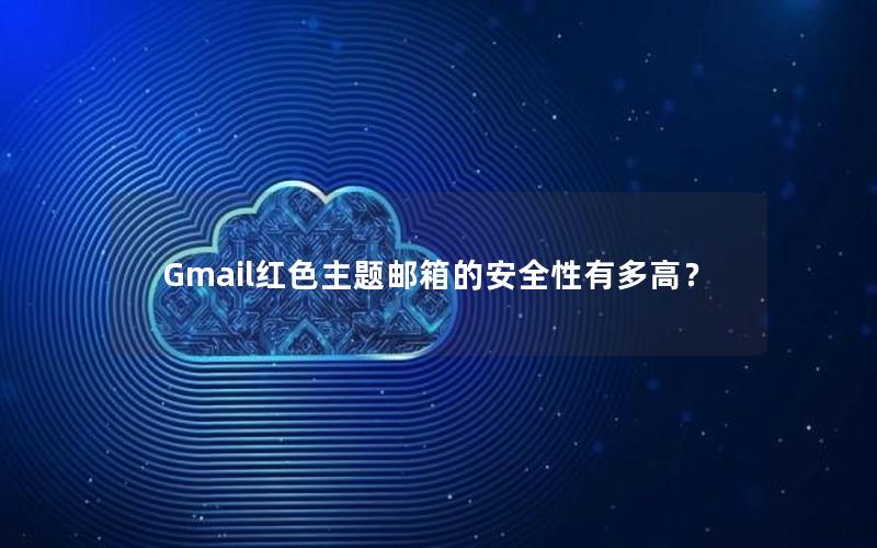 Gmail红色主题邮箱的安全性有多高？