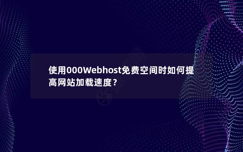 使用000Webhost免费空间时如何提高网站加载速度？