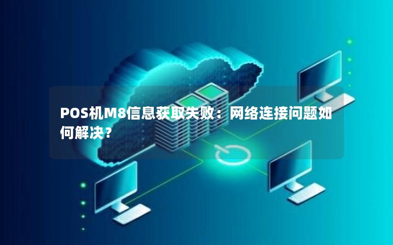 POS机M8信息获取失败：网络连接问题如何解决？