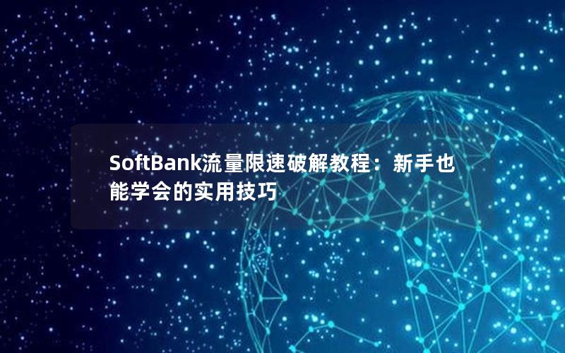 SoftBank流量限速破解教程：新手也能学会的实用技巧