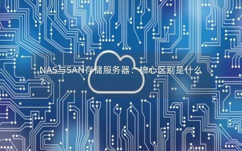 NAS与SAN存储服务器：核心区别是什么？