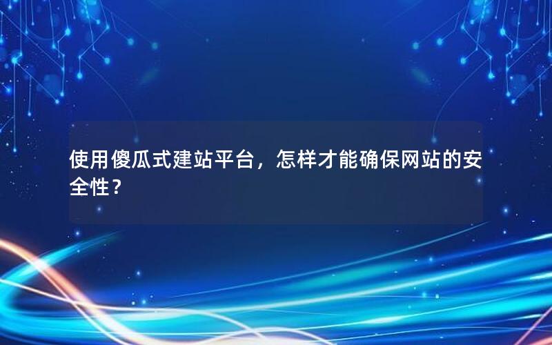 使用傻瓜式建站平台，怎样才能确保网站的安全性？