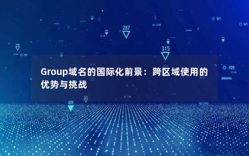 Group域名的国际化前景：跨区域使用的优势与挑战