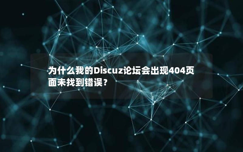 为什么我的Discuz论坛会出现404页面未找到错误？