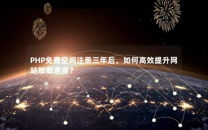 PHP免费空间注册三年后，如何高效提升网站加载速度？