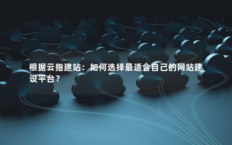 根据云指建站：如何选择最适合自己的网站建设平台？