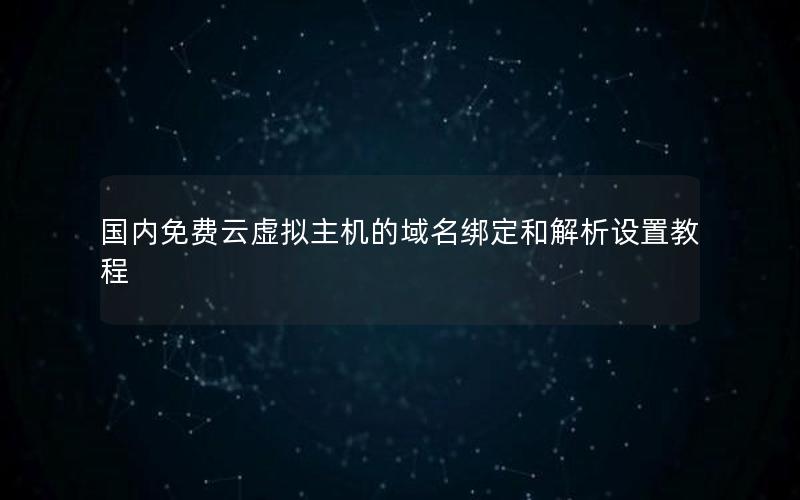 国内免费云虚拟主机的域名绑定和解析设置教程