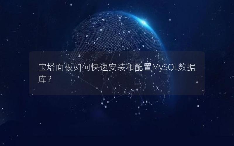 宝塔面板如何快速安装和配置MySQL数据库？