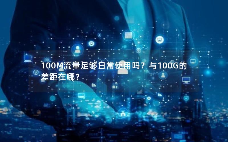 100M流量足够日常使用吗？与100G的差距在哪？