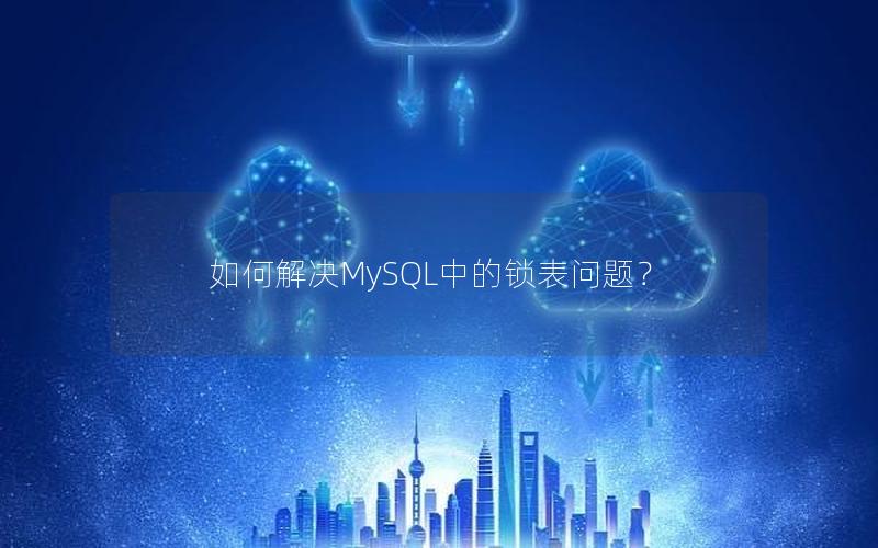 如何解决MySQL中的锁表问题？