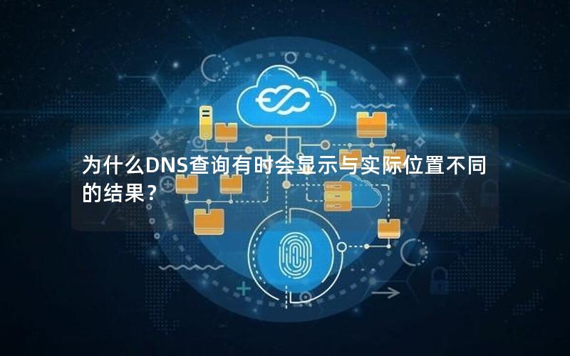 为什么DNS查询有时会显示与实际位置不同的结果？