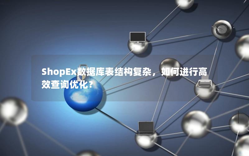 ShopEx数据库表结构复杂，如何进行高效查询优化？