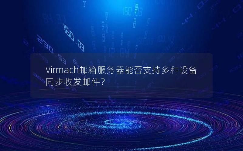 Virmach邮箱服务器能否支持多种设备同步收发邮件？