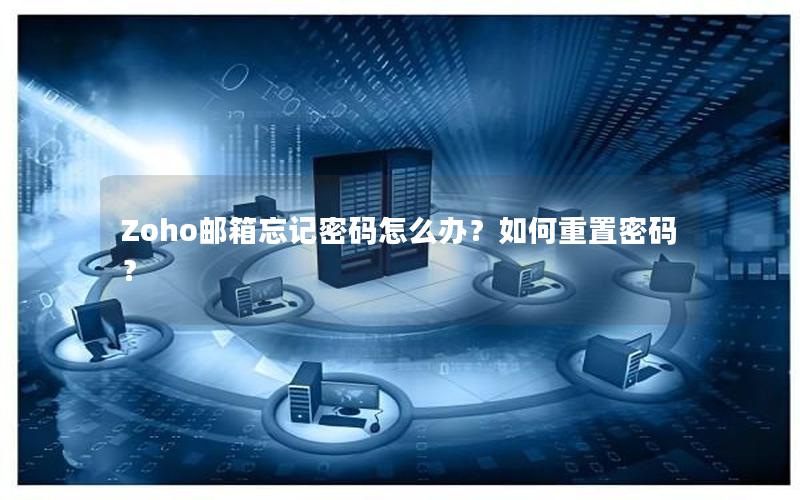 Zoho邮箱忘记密码怎么办？如何重置密码？