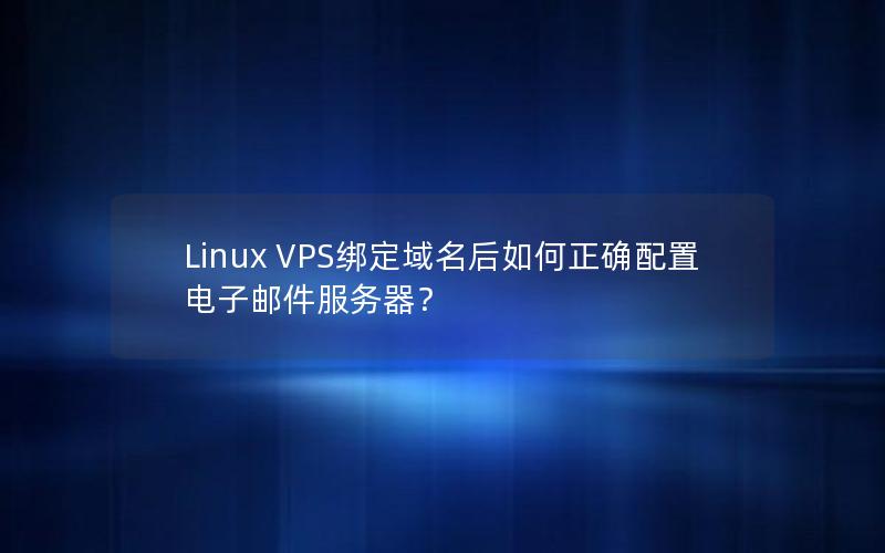 Linux VPS绑定域名后如何正确配置电子邮件服务器？