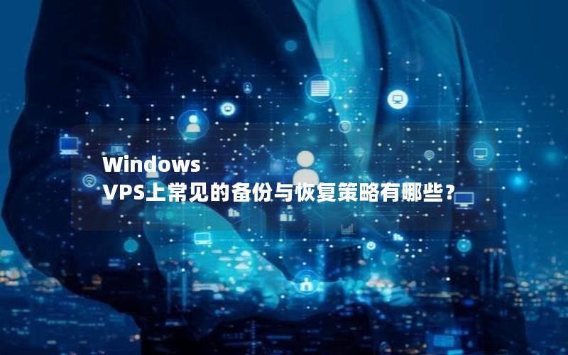 Windows VPS上常见的备份与恢复策略有哪些？