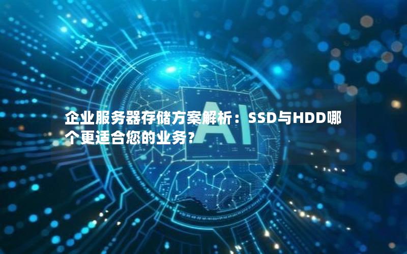 企业服务器存储方案解析：SSD与HDD哪个更适合您的业务？