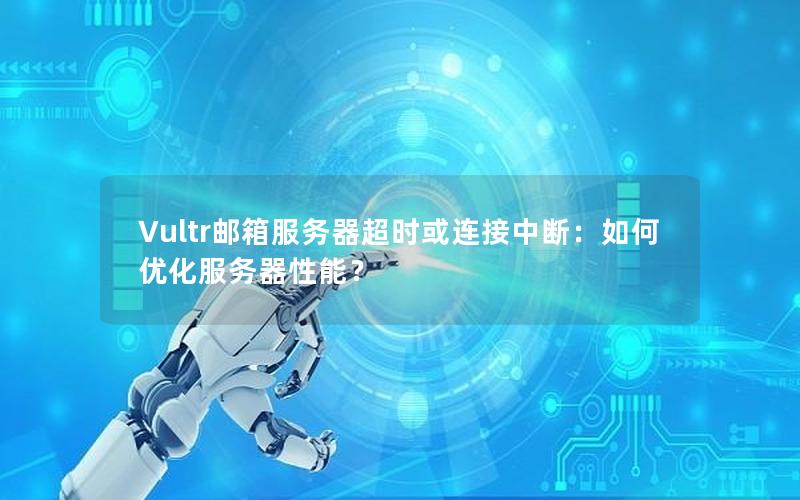 Vultr邮箱服务器超时或连接中断：如何优化服务器性能？