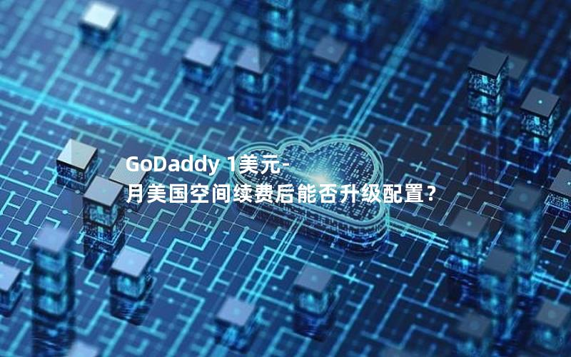 GoDaddy 1美元-月美国空间续费后能否升级配置？